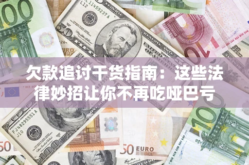 北京欠款追讨干货指南：这些法律妙招让你不再吃哑巴亏