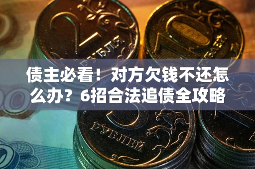 北京债主必看！对方欠钱不还怎么办？6招合法追债全攻略