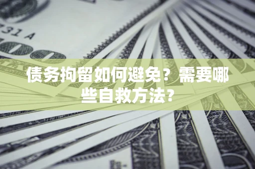 北京债务拘留如何避免？需要哪些自救方法？
