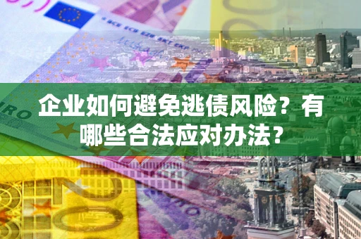 北京企业如何避免逃债风险？有哪些合法应对办法？