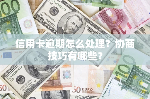 北京信用卡逾期怎么处理？协商技巧有哪些？