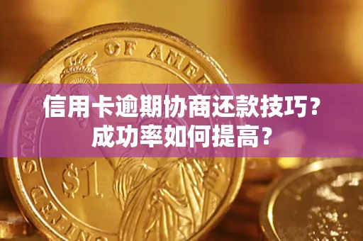 北京信用卡逾期协商还款技巧？成功率如何提高？