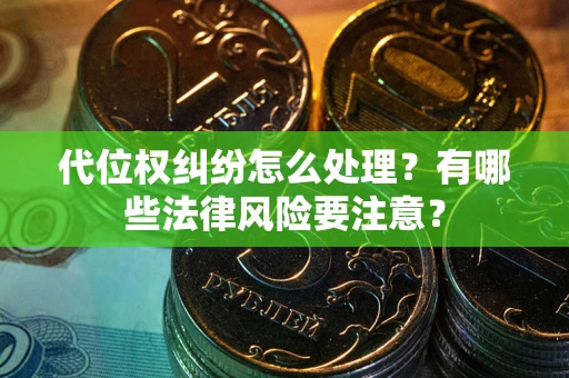 北京代位权纠纷怎么处理？有哪些法律风险要注意？