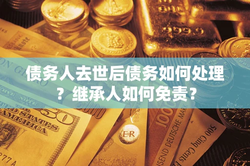 北京债务人去世后债务如何处理？继承人如何免责？