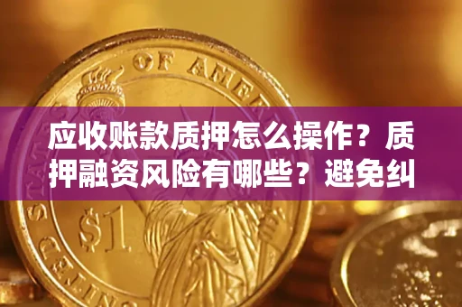 北京应收账款质押怎么操作？质押融资风险有哪些？避免纠纷高效融资技巧