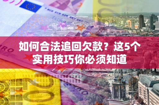 北京如何合法追回欠款？这5个实用技巧你必须知道
