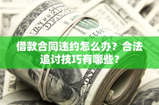 北京借款合同违约怎么办？合法追讨技巧有哪些？
