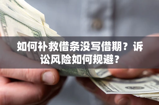北京如何补救借条没写借期？诉讼风险如何规避？