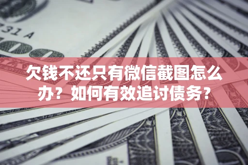 北京欠钱不还只有微信截图怎么办？如何有效追讨债务？