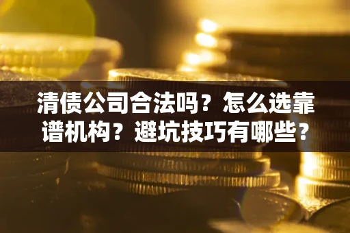 北京清债公司合法吗？怎么选靠谱机构？避坑技巧有哪些？