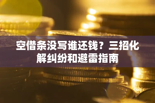 北京空借条没写谁还钱？三招化解纠纷和避雷指南