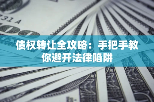 北京债权转让全攻略：手把手教你避开法律陷阱