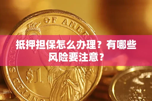 北京抵押担保怎么办理？有哪些风险要注意？