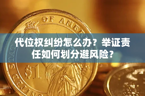 北京代位权纠纷怎么办？举证责任如何划分避风险？