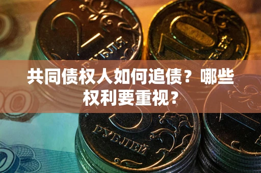北京共同债权人如何追债？哪些权利要重视？