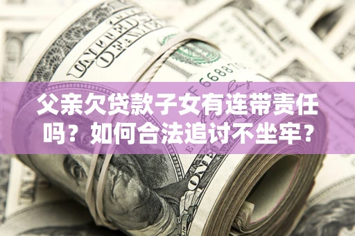 北京父亲欠贷款子女有连带责任吗？如何合法追讨不坐牢？