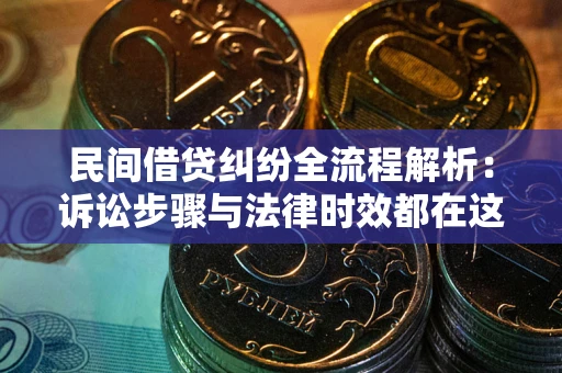 北京民间借贷纠纷全流程解析：诉讼步骤与法律时效都在这儿了