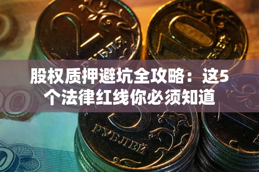 北京股权质押避坑全攻略：这5个法律红线你必须知道