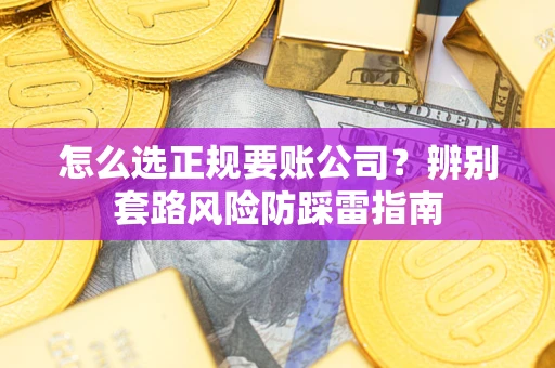 北京怎么选正规要账公司？辨别套路风险防踩雷指南