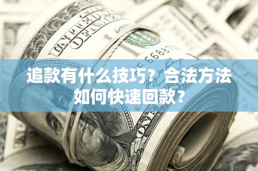 北京追款有什么技巧？合法方法如何快速回款？