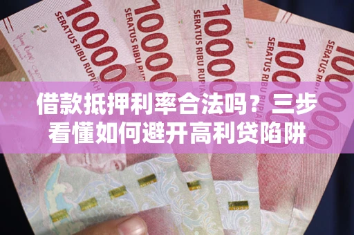 北京借款抵押利率合法吗？三步看懂如何避开高利贷陷阱