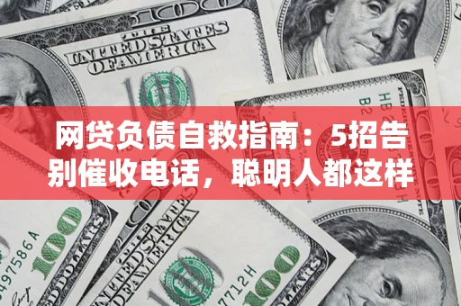 北京网贷负债自救指南：5招告别催收电话，聪明人都这样做