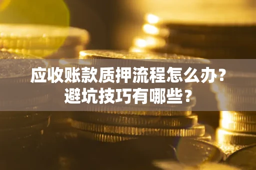 北京应收账款质押流程怎么办？避坑技巧有哪些？