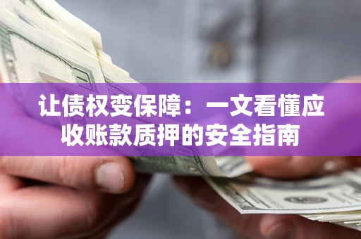 北京让债权变保障：一文看懂应收账款质押的安全指南
