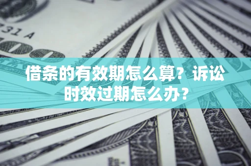 北京借条的有效期怎么算？诉讼时效过期怎么办？
