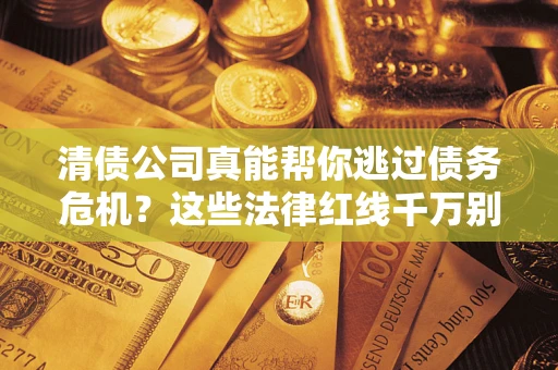 北京清债公司真能帮你逃过债务危机？这些法律红线千万别踩
