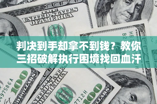 北京判决到手却拿不到钱？教你三招破解执行困境找回血汗钱