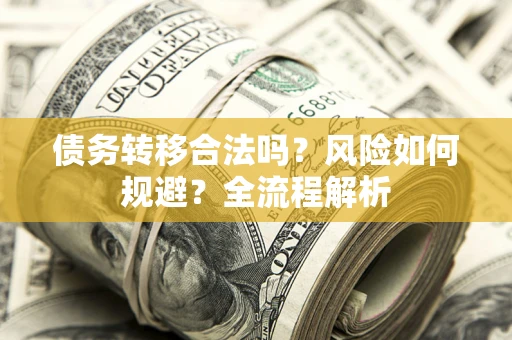 北京债务转移合法吗？风险如何规避？全流程解析