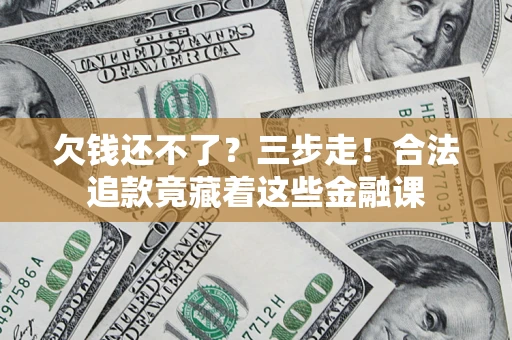 北京欠钱还不了？三步走！合法追款竟藏着这些金融课