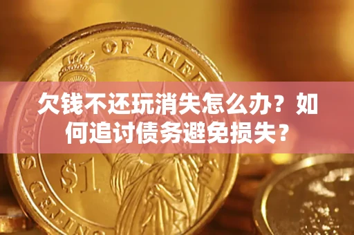 北京欠钱不还玩消失怎么办？如何追讨债务避免损失？
