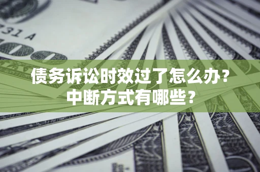 北京债务诉讼时效过了怎么办？中断方式有哪些？
