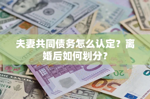 北京夫妻共同债务怎么认定？离婚后如何划分？