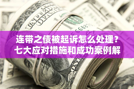 北京连带之债被起诉怎么处理？七大应对措施和成功案例解析