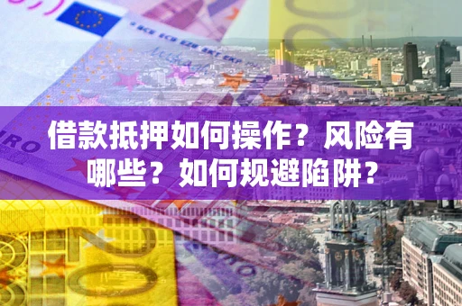 北京借款抵押如何操作？风险有哪些？如何规避陷阱？