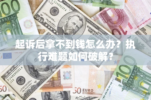 北京起诉后拿不到钱怎么办？执行难题如何破解？