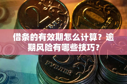 北京借条的有效期怎么计算？逾期风险有哪些技巧？