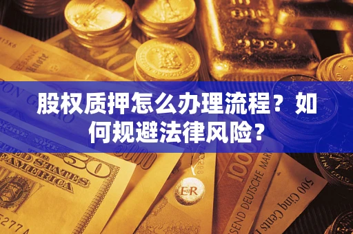 北京股权质押怎么办理流程？如何规避法律风险？