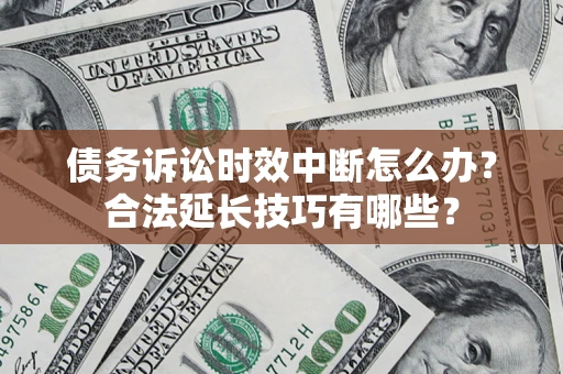北京债务诉讼时效中断怎么办？合法延长技巧有哪些？