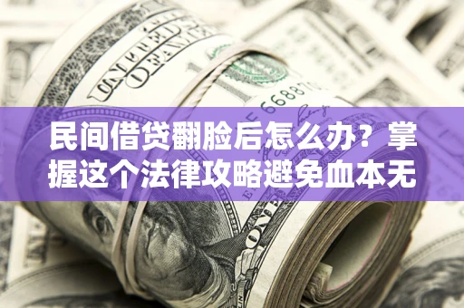 北京民间借贷翻脸后怎么办？掌握这个法律攻略避免血本无归