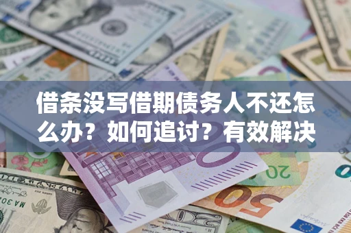 北京借条没写借期债务人不还怎么办？如何追讨？有效解决方案！
