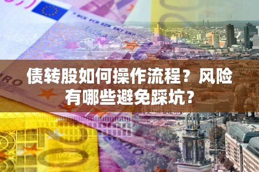 北京债转股如何操作流程?风险有哪些避免踩坑? 北京债转股如何操作流程?风险有哪些避免踩坑?