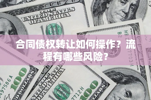北京合同债权转让如何操作？流程有哪些风险？