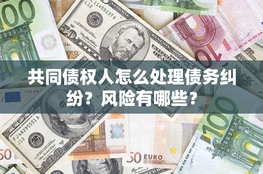 北京共同债权人怎么处理债务纠纷？风险有哪些？