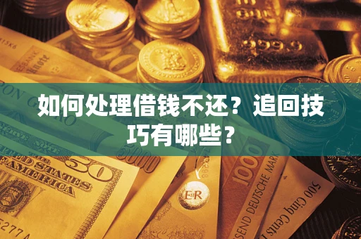 北京如何处理借钱不还？追回技巧有哪些？