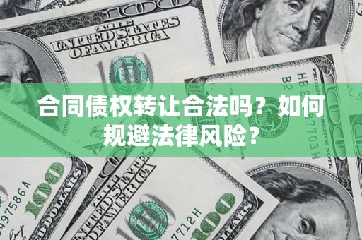 北京合同债权转让合法吗？如何规避法律风险？