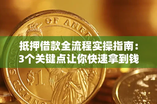 北京抵押借款全流程实操指南：3个关键点让你快速拿到钱